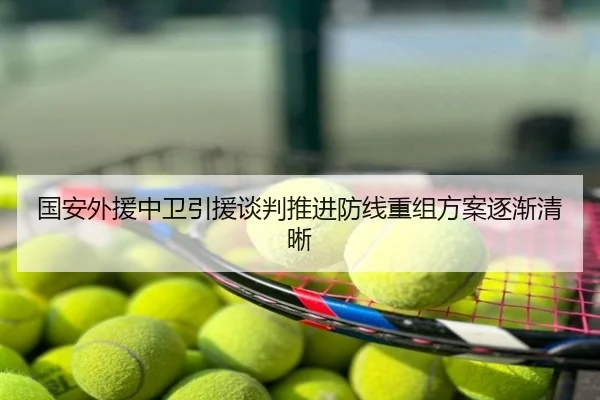 国安外援中卫引援谈判推进防线重组方案逐渐清晰