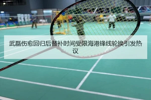 武磊伤愈回归后替补时间受限海港锋线轮换引发热议