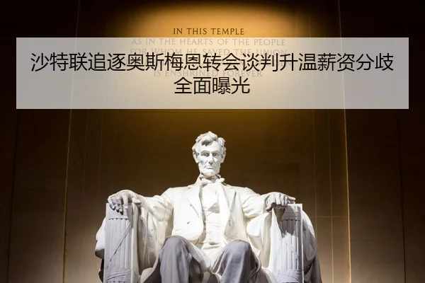 沙特联追逐奥斯梅恩转会谈判升温薪资分歧全面曝光